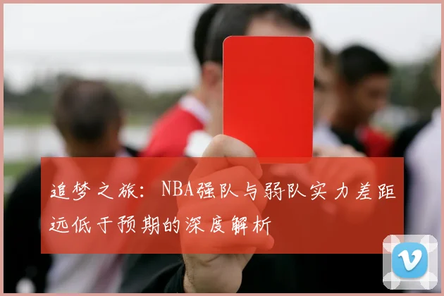 追梦之旅：NBA强队与弱队实力差距远低于预期的深度解析