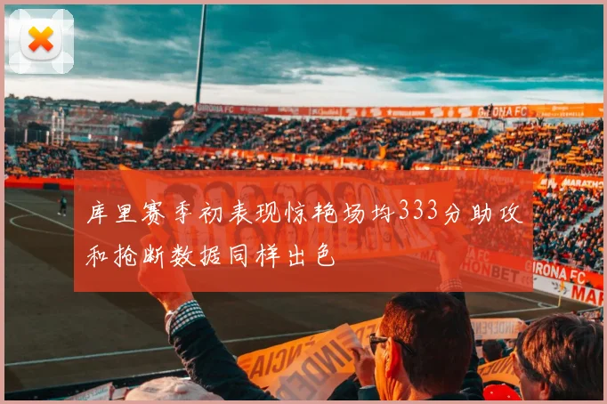 库里赛季初表现惊艳场均333分助攻和抢断数据同样出色