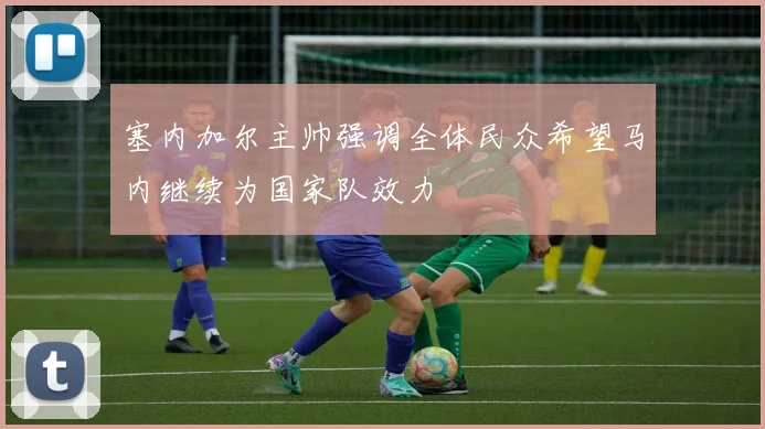 塞内加尔主帅强调全体民众希望马内继续为国家队效力