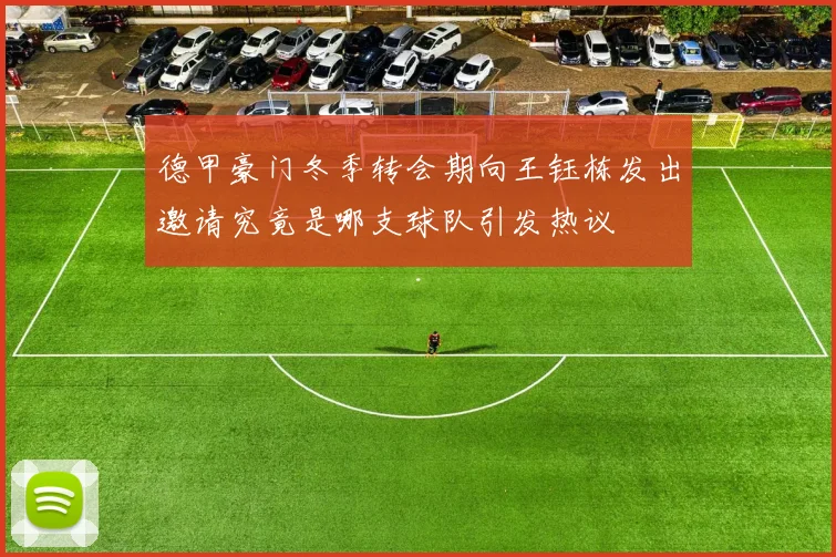 德甲豪门冬季转会期向王钰栋发出邀请究竟是哪支球队引发热议