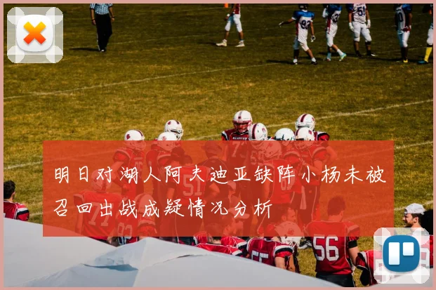 明日对湖人阿夫迪亚缺阵小杨未被召回出战成疑情况分析