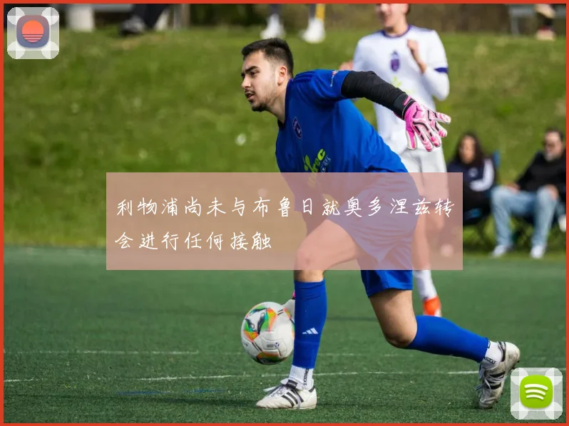 利物浦尚未与布鲁日就奥多涅兹转会进行任何接触