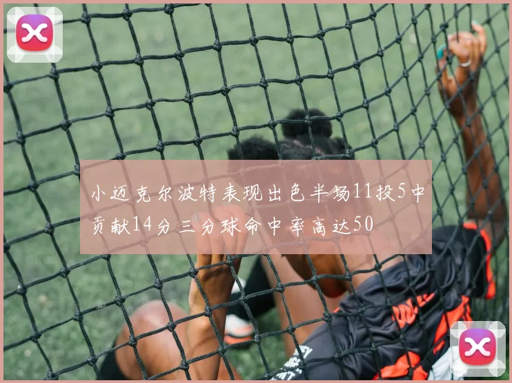 小迈克尔波特表现出色半场11投5中贡献14分三分球命中率高达50