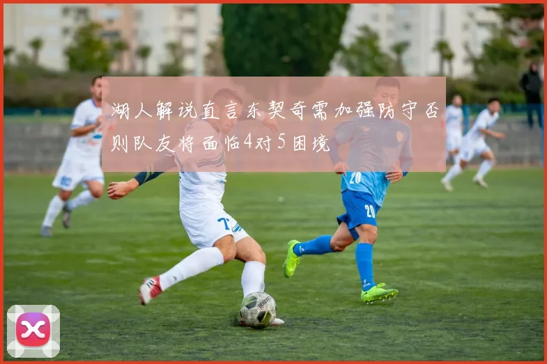湖人解说直言东契奇需加强防守否则队友将面临4对5困境