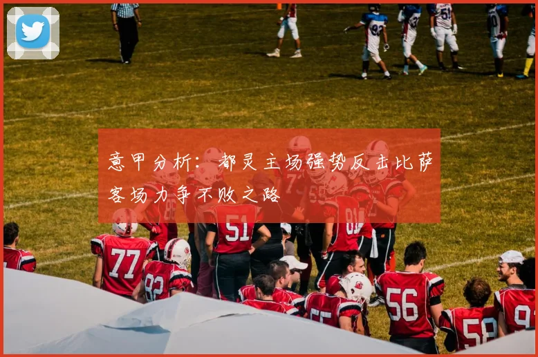 意甲分析：都灵主场强势反击比萨客场力争不败之路