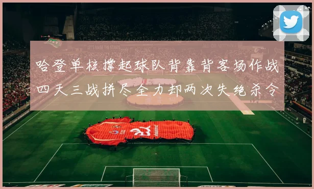 哈登单核撑起球队背靠背客场作战四天三战拼尽全力却两次失绝杀令人心痛