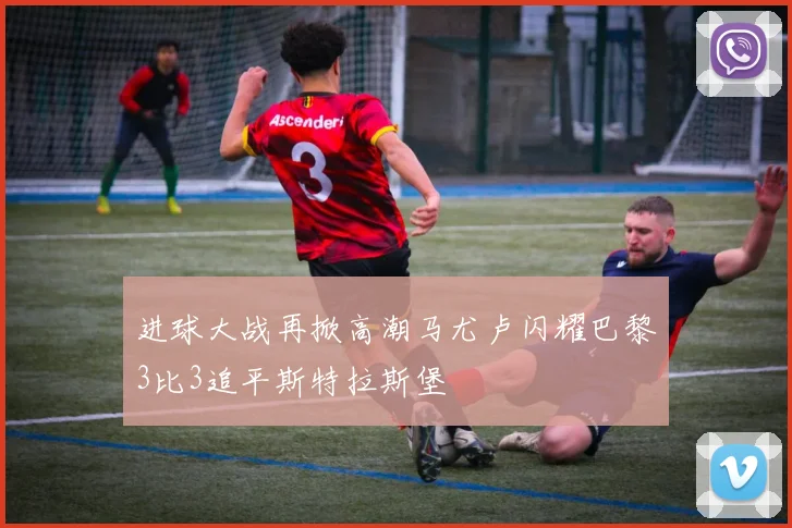 进球大战再掀高潮马尤卢闪耀巴黎3比3追平斯特拉斯堡