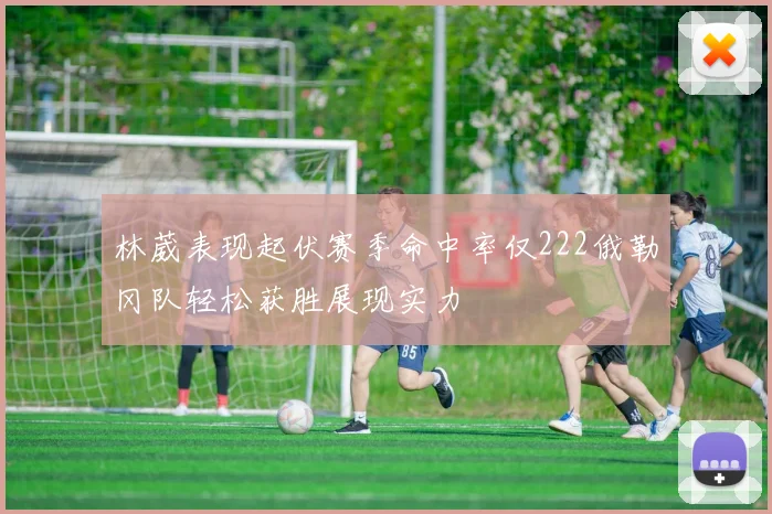 林葳表现起伏赛季命中率仅222俄勒冈队轻松获胜展现实力