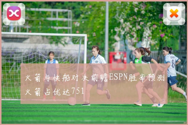 火箭与快船对决前瞻ESPN胜率预测火箭占优达751