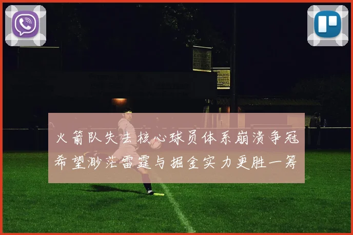 火箭队失去核心球员体系崩溃争冠希望渺茫雷霆与掘金实力更胜一筹