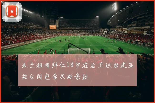 米兰租借拜仁18岁右后卫达尔皮亚兹合同包含买断条款