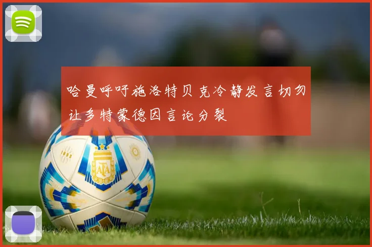 哈曼呼吁施洛特贝克冷静发言切勿让多特蒙德因言论分裂